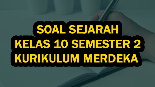 50 Soal Sejarah Kelas 10 Semester 2 Kurikulum Merdeka (Soal Pilihan Ganda dan Essay)