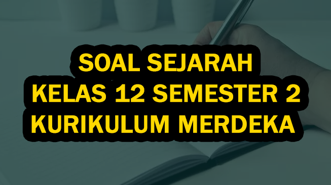50 Soal Sejarah Kelas 12 Semester 2 Kurikulum Merdeka (Soal Pilihan Ganda dan Essay)