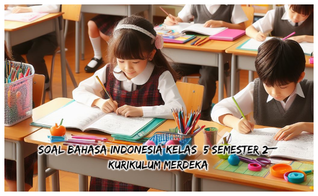 Soal Bahasa Indonesia Kelas 5 Semester 2 Kumer (Kuruikulum Merdeka) dan Kunci Jawaban