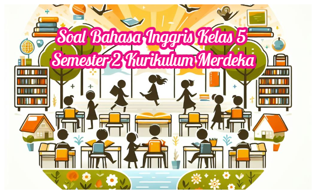 Soal Bahasa Inggris Kelas 5 Semester 2 Kumer (Kurikulum Merdeka) dan Kunci Jawaban