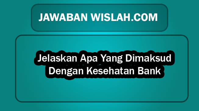 Jelaskan Apa Yang Dimaksud Dengan Kesehatan Bank