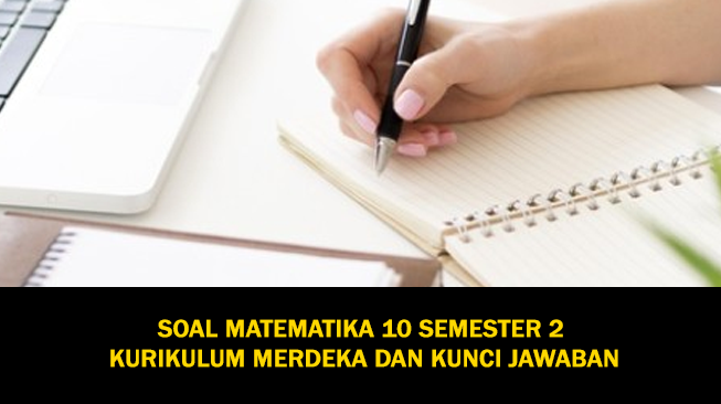 50 Soal Matematika Kelas 10 Semester 2 Kurikulum Merdeka dan Kunci Jawaban (Soal Pilihan Ganda dan Essay)