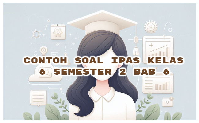 Contoh Soal IPAS Kelas 6 Semester 2 Kurikulum Merdeka Bab 6 (Soal Pilihan Ganda dan Kunci Jawaban)