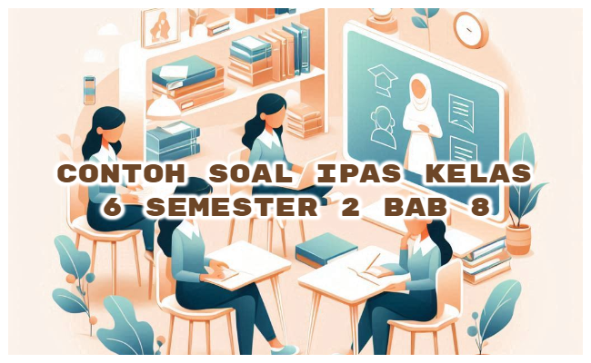 Contoh Soal IPAS Kelas 6 Semester 2 Kurikulum Merdeka Bab 8 (Soal Pilihan Ganda dan Kunci Jawaban)