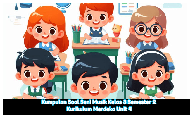 Kumpulan Soal Seni Musik Kelas 3 Semester 2 Kurikulum Merdeka Unit 4 (Soal Pilihan Ganda dan Kunci Jawaban)