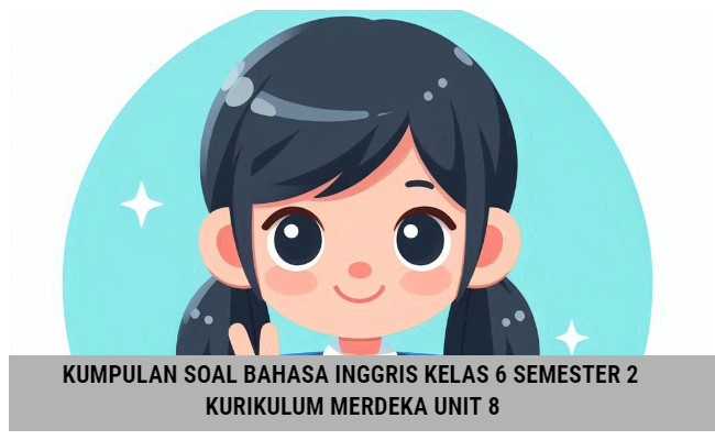 Kumpulan Soal Bahasa Inggris Kelas 6 Semester 2 Kurikulum Merdeka Unit 8 (Soal Pilihan Ganda dan Kunci Jawaban)