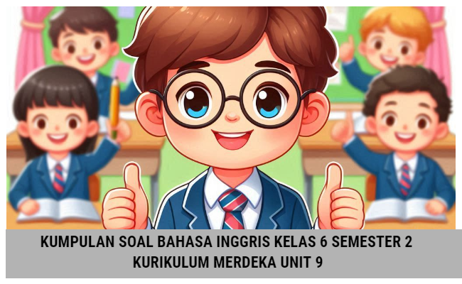 Kumpulan Soal Bahasa Inggris Kelas 6 Semester 2 Kurikulum Merdeka Unit 9 (Soal Pilihan Ganda dan Kunci Jawaban)