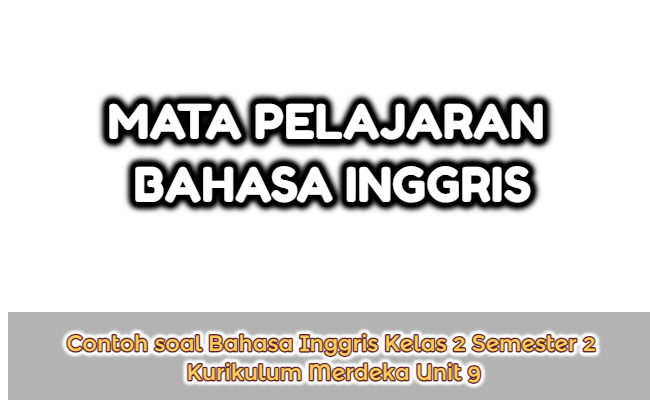 Contoh Soal Bahasa Inggris Kelas 2 Semester 2 Kurikulum Merdeka Unit 9 (Soal Pilihan Ganda dan Kunci Jawaban)