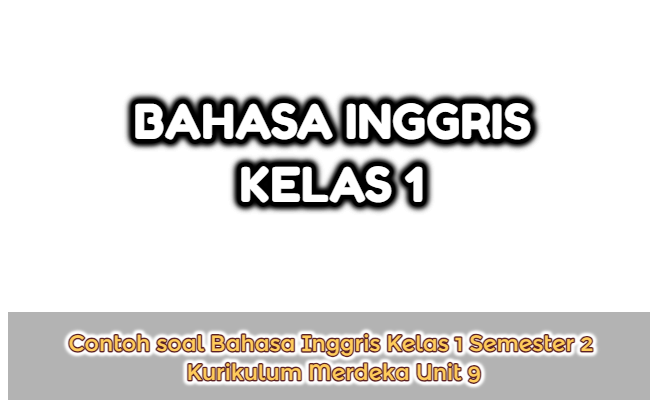 Contoh Soal Bahasa Inggris Kelas 1 Semester 2 Kurikulum Merdeka Unit 9 (Soal Pilihan Ganda dan Kunci Jawaban)