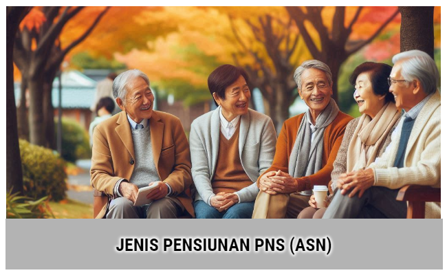 Jenis Pensiunan PNS (ASN) : Batas Usia, Permintaan Sendiri, Janda Atau Duda, Yatim Piatu dan Cacat