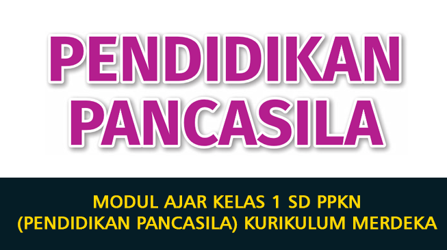 Modul Ajar Kelas 1 SD PPKN (Pendidikan Pancasila) Kurikulum Merdeka 2024 (Semester 1 dan 2)