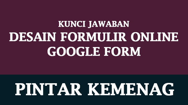 Kunci Jawaban Desain Formulir Online Google Form di Pintar Kemenag Kunci Jawaban Desain Formulir Online Google Form di Pintar Kemenag