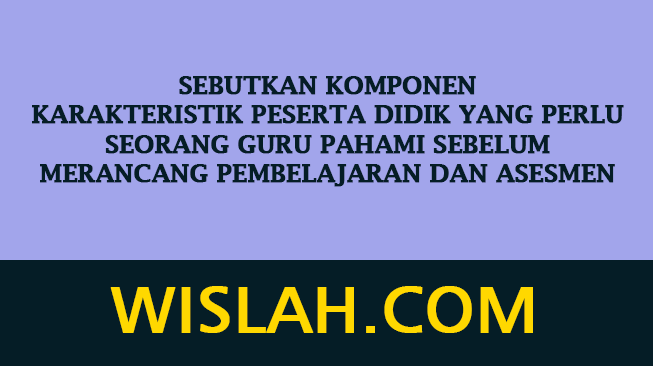 Sebutkan komponen karakteristik peserta didik yang perlu seorang Guru pahami sebelum merancang pembelajaran dan asesmen