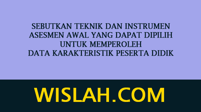Sebutkan teknik dan instrumen asesmen awal yang dapat dipilih untuk memperoleh data karakteristik peserta didik