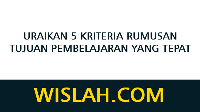 Uraikan 5 Kriteria Rumusan Tujuan Pembelajaran yang Tepat