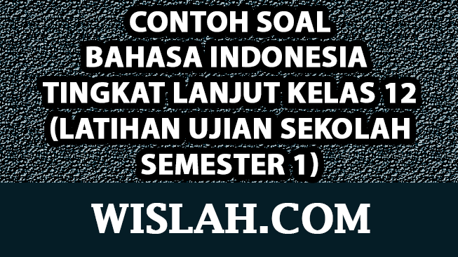 60 Contoh Soal Bahasa Indonesia Tingkat Lanjut Kelas 12 (Latihan Ujian Sekolah Semester 1)