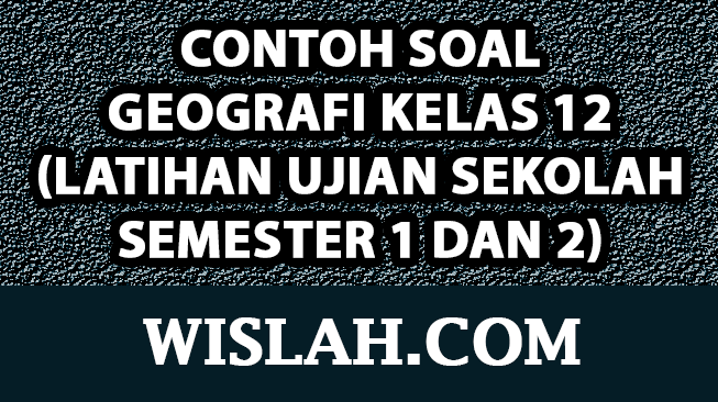 Contoh Soal Geografi Kelas 12 (Latihan Ujian Sekolah Semester 1 dan 2)