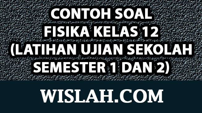 70 Contoh Soal Fisika Kelas 12 (Latihan Ujian Sekolah Semester 1 dan 2)