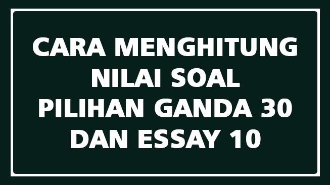 Cara Menghitung Nilai Soal Pilihan Ganda 30 dan Essay 10