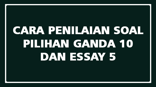 Cara Penilaian Soal Pilihan Ganda 10 dan Essay 5