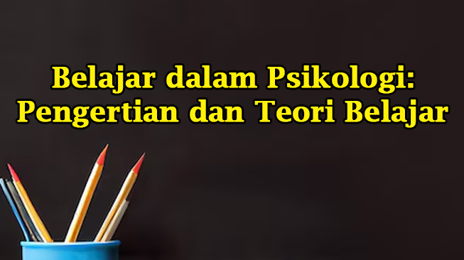 Belajar dalam Psikologi: Pengertian dan Teori Belajar