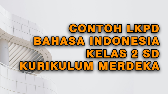 Contoh LKPD Bahasa Indonesia Kelas 2 Semester 1 dan 2 Kurikulum Merdeka