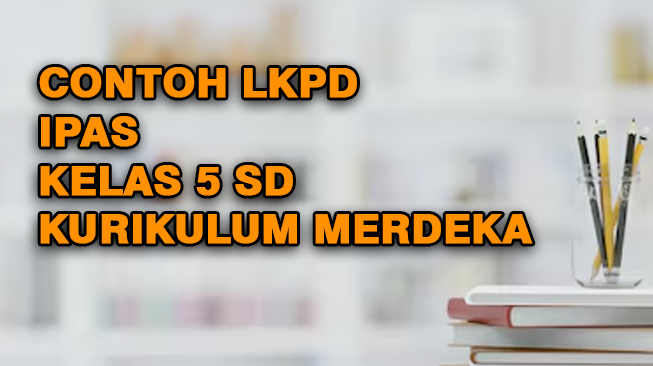Contoh LKPD IPAS (Ilmu Pengetahuan Alam dan Sosial) Kelas 5 Semester 1 dan 2 Kurikulum Merdeka