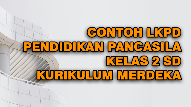 Contoh LKPD Pendidikan Pancasila (PPKN) Kelas 2 Semester 1 dan 2 Kurikulum Merdeka