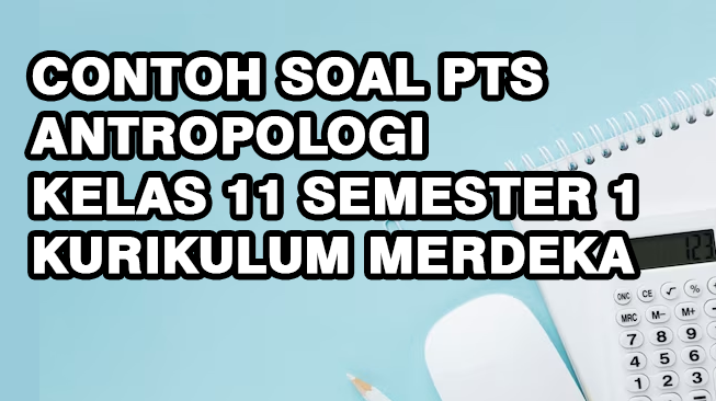 Contoh Soal PTS Antropologi Kelas 11 Semester 1 Kurikulum Merdeka dan Kunci Jawaban