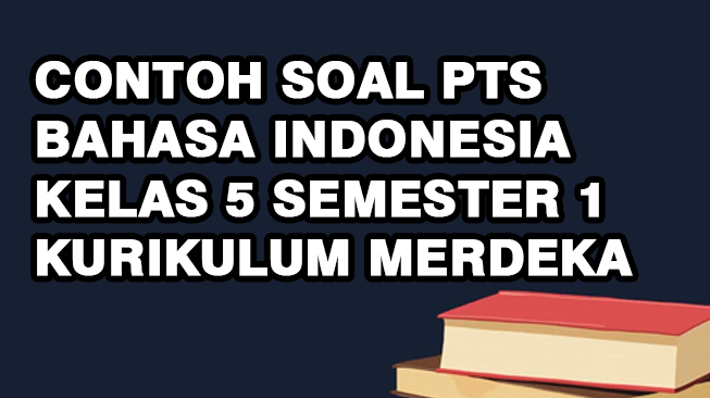 Contoh Soal PTS Bahasa Indonesia Kelas 5 Semester 1 Kurikulum Merdeka