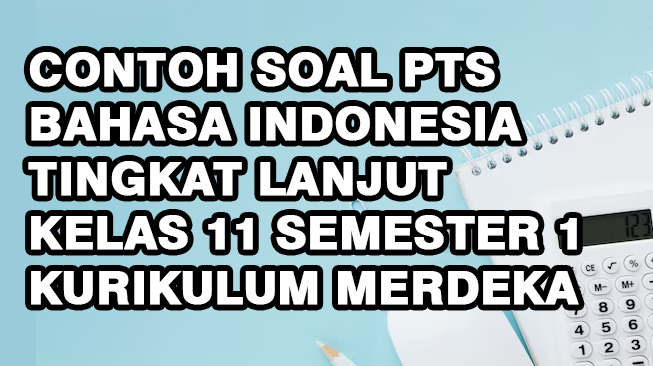 Contoh Soal PTS Bahasa Indonesia Tingkat Lanjut Kelas 11 Semester 1 Kurikulum Merdeka