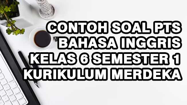 Contoh Soal PTS Bahasa Inggris Kelas 6 Semester 1 Kurikulum Merdeka
