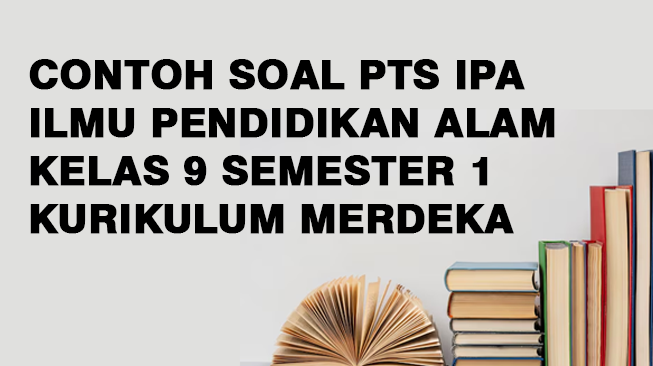 Contoh Soal PTS IPA (Ilmu Pendidikan Alam) Kelas 9 Semester 1 Kurikulum Merdeka