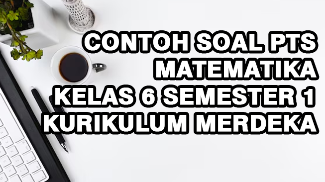 Contoh Soal PTS Matematika Kelas 6 Semester 1 Kurikulum Merdeka