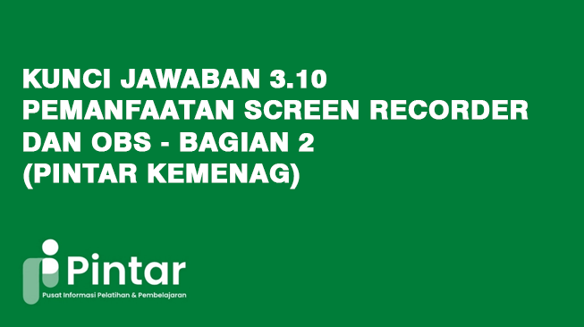 Kunci Jawaban 3.10 Pemanfaatan Screen Recorder dan OBS - Bagian 2 (Pintar Kemenag)
