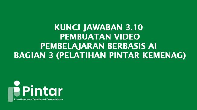 Kunci Jawaban 3.10 Pembuatan Video Pembelajaran Berbasis AI - Bagian 3 (Pelatihan Pintar Kemenag)