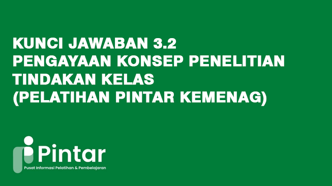 Kunci Jawaban 3.2 Pengayaan Konsep Penelitian Tindakan Kelas (Pelatihan Pintar Kemenag)