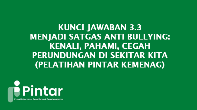 Kunci Jawaban 3.3 Menjadi Satgas Anti Bullying: Kenali, Pahami, Cegah Perundungan di Sekitar Kita (Pelatihan Pintar Kemenag)