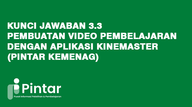 Kunci Jawaban 3.3 Pembuatan Video Pembelajaran dengan Aplikasi Kinemaster (Pintar Kemenag)