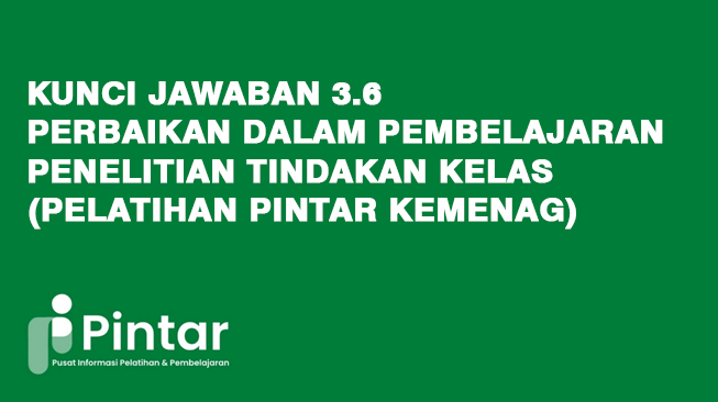 Kunci Jawaban 3.6 Perbaikan dalam Pembelajaran Penelitian Tindakan Kelas (Pelatihan Pintar Kemenag)