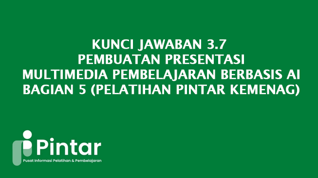 Kunci Jawaban 3.7 Pembuatan Presentasi Multimedia pembelajaran Berbasis AI - Bagian 5 (Pelatihan Pintar Kemenag)