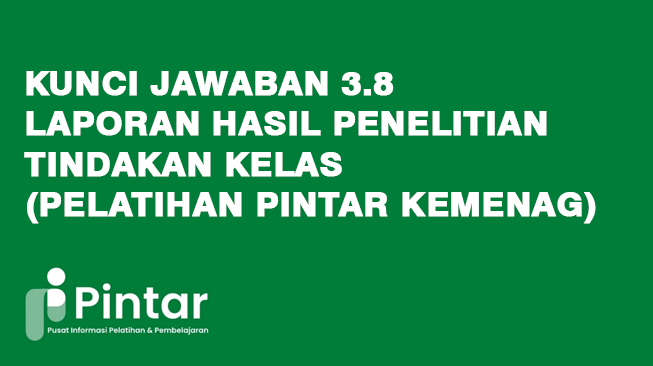 Kunci Jawaban 3.8 Laporan Hasil Penelitian Tindakan Kelas (Pelatihan Pintar Kemenag)