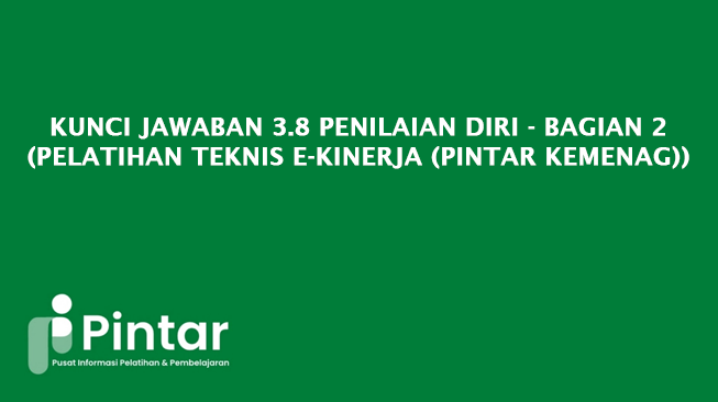 Kunci Jawaban 3.8 Penilaian Diri - Bagian 2 (Pelatihan Teknis E-Kinerja (Pintar Kemenag))