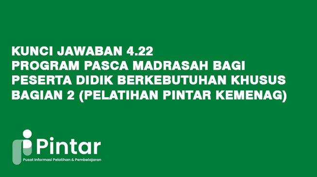 Kunci Jawaban 4.22 Program Pasca Madrasah bagi Peserta Didik Berkebutuhan Khusus - Bagian 2 (Pelatihan Pintar Kemenag)