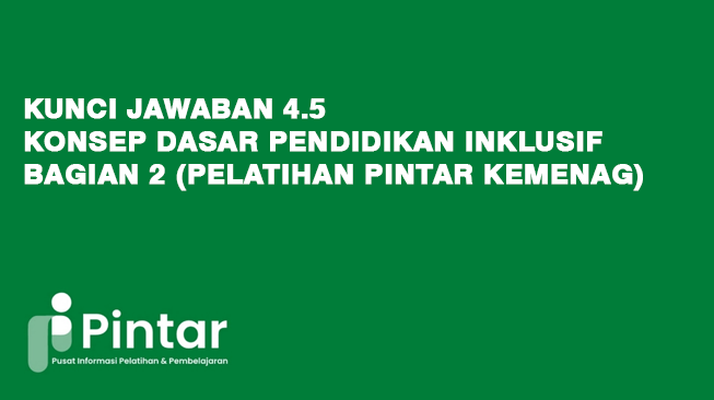 Kunci Jawaban 4.5 Konsep Dasar Pendidikan Inklusif - Bagian 2 (Pelatihan Pintar Kemenag)