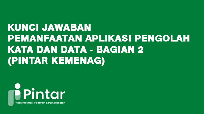 Kunci Jawaban Pemanfaatan Aplikasi Pengolah Kata dan Data - bagian 2 (Pintar Kemenag)