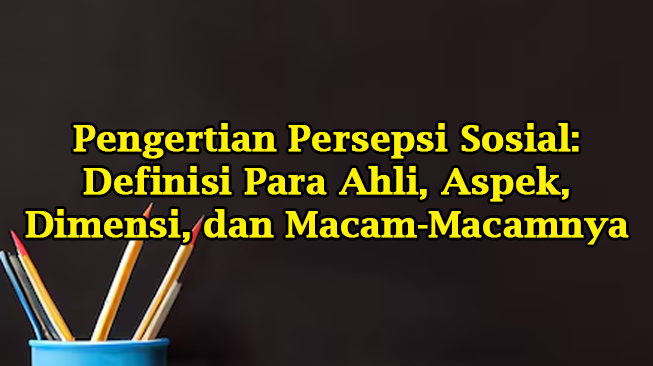 Pengertian Persepsi Sosial: Definisi Para Ahli, Aspek, Dimensi, dan Macam-Macamnya