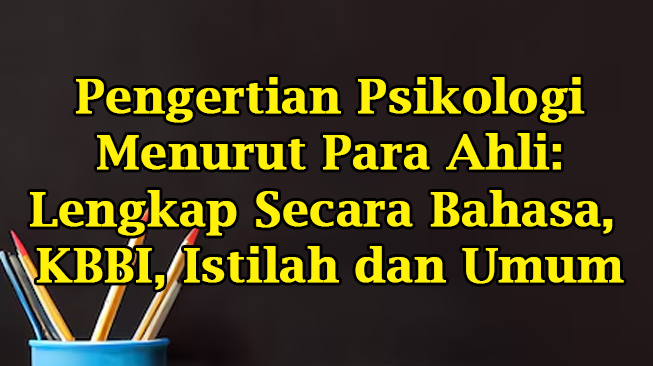 Pengertian Psikologi Menurut Para Ahli: Lengkap Secara Bahasa, KBBI, Istilah dan Umum