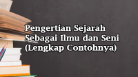 Pengertian Sejarah Sebagai Ilmu dan Seni (Lengkap Contohnya)