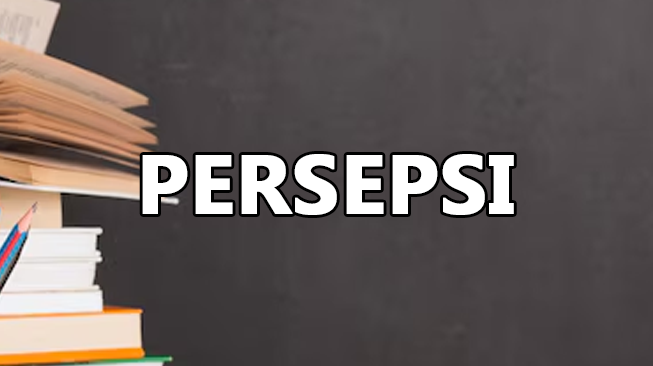 Pengertian Persepsi Adalah: Definisi Para Ahli, Faktor yang Mempengaruhi, Proses Terbentuknya dan Persepsi Dalam Islam